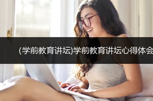 （学前教育讲坛)学前教育讲坛心得体会