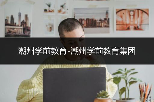 潮州学前教育-潮州学前教育集团