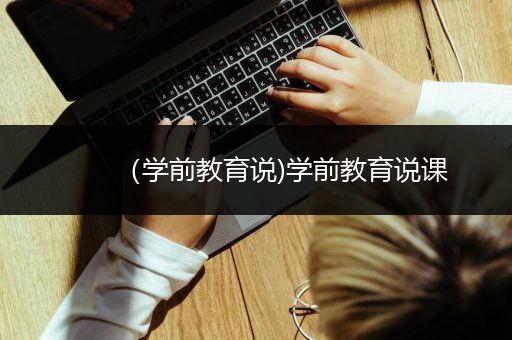 （学前教育说)学前教育说课